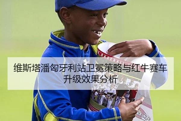 维斯塔潘匈牙利站卫冕策略与红牛赛车升级效果分析
