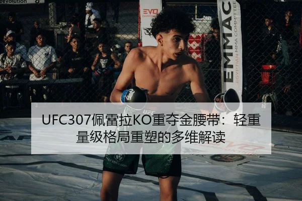 UFC307佩雷拉KO重夺金腰带：轻重量级格局重塑的多维解读